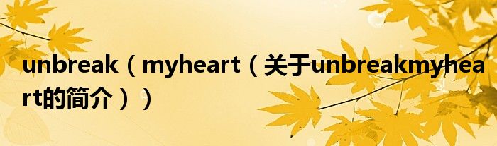 unbreak（myheart（關于unbreakmyheart的簡介））