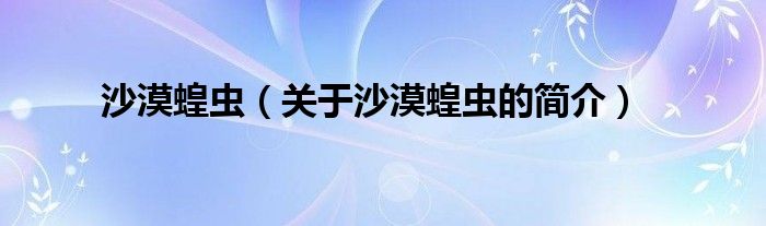 沙漠蝗蟲（關(guān)于沙漠蝗蟲的簡(jiǎn)介）