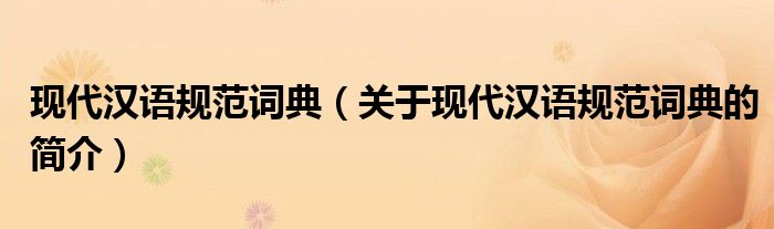 現(xiàn)代漢語(yǔ)規(guī)范詞典（關(guān)于現(xiàn)代漢語(yǔ)規(guī)范詞典的簡(jiǎn)介）