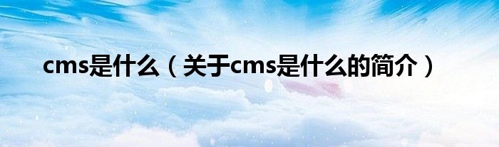 cms是什么（關(guān)于cms是什么的簡介）