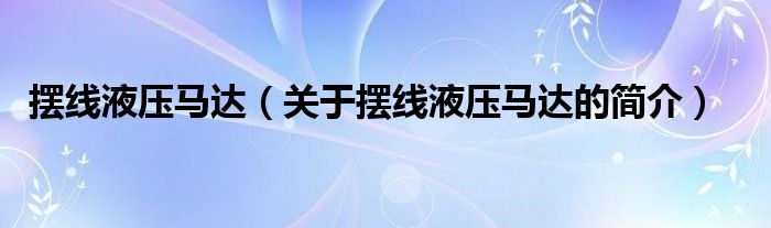 擺線液壓馬達(dá)（關(guān)于擺線液壓馬達(dá)的簡(jiǎn)介）