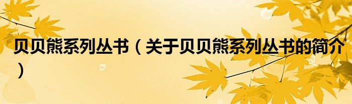 貝貝熊系列叢書(shū)（關(guān)于貝貝熊系列叢書(shū)的簡(jiǎn)介）