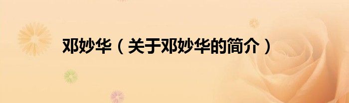 鄧妙華（關(guān)于鄧妙華的簡(jiǎn)介）