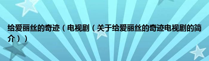 給愛麗絲的奇跡（電視?。P(guān)于給愛麗絲的奇跡電視劇的簡(jiǎn)介））