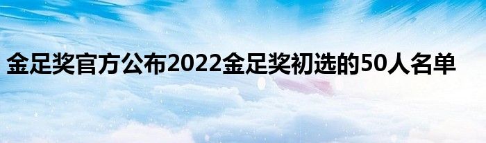 金足獎(jiǎng)官方公布2022金足獎(jiǎng)初選的50人名單