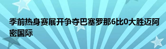 季前熱身賽展開爭(zhēng)奪巴塞羅那6比0大勝邁阿密國(guó)際