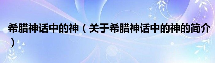 希臘神話中的神（關(guān)于希臘神話中的神的簡介）