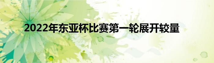 2022年東亞杯比賽第一輪展開較量