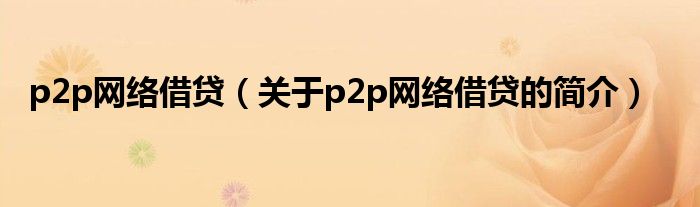 p2p網(wǎng)絡借貸（關于p2p網(wǎng)絡借貸的簡介）