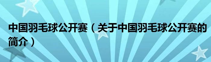 中國(guó)羽毛球公開(kāi)賽（關(guān)于中國(guó)羽毛球公開(kāi)賽的簡(jiǎn)介）