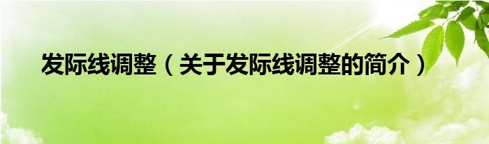 發(fā)際線調(diào)整（關(guān)于發(fā)際線調(diào)整的簡(jiǎn)介）