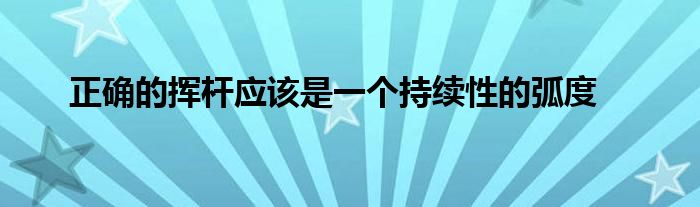 正確的揮桿應(yīng)該是一個(gè)持續(xù)性的弧度