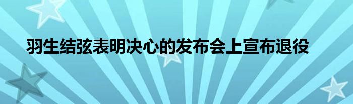 羽生結(jié)弦表明決心的發(fā)布會(huì)上宣布退役