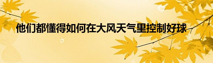 他們都懂得如何在大風天氣里控制好球