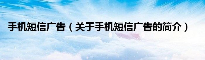 手機短信廣告（關于手機短信廣告的簡介）