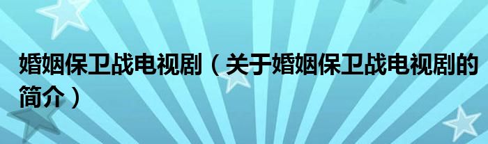 婚姻保衛(wèi)戰(zhàn)電視劇（關(guān)于婚姻保衛(wèi)戰(zhàn)電視劇的簡(jiǎn)介）