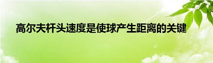 高爾夫桿頭速度是使球產生距離的關鍵