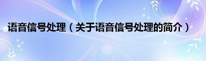 語音信號處理（關(guān)于語音信號處理的簡介）