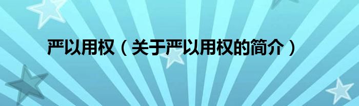 嚴(yán)以用權(quán)（關(guān)于嚴(yán)以用權(quán)的簡(jiǎn)介）