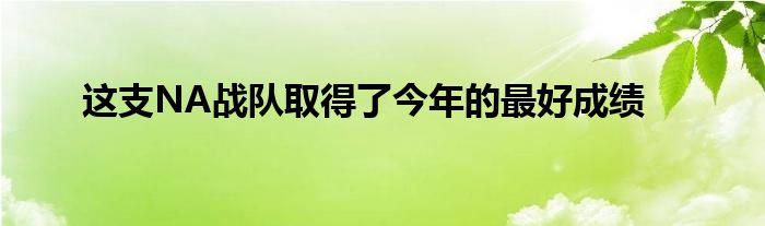 這支NA戰(zhàn)隊(duì)取得了今年的最好成績(jī)