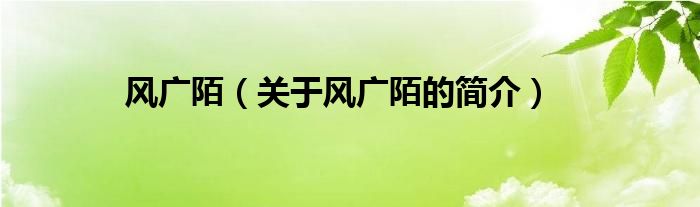 風(fēng)廣陌（關(guān)于風(fēng)廣陌的簡(jiǎn)介）