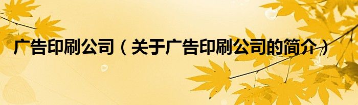 廣告印刷公司（關于廣告印刷公司的簡介）