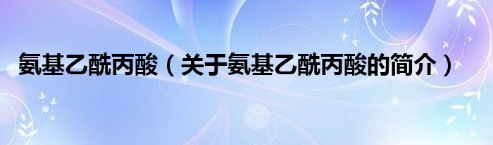 氨基乙酰丙酸（關(guān)于氨基乙酰丙酸的簡(jiǎn)介）