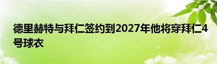 德里赫特與拜仁簽約到2027年他將穿拜仁4號球衣