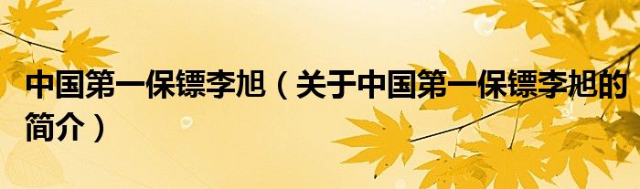 中國(guó)第一保鏢李旭（關(guān)于中國(guó)第一保鏢李旭的簡(jiǎn)介）