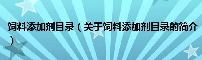 飼料添加劑目錄（關(guān)于飼料添加劑目錄的簡(jiǎn)介）