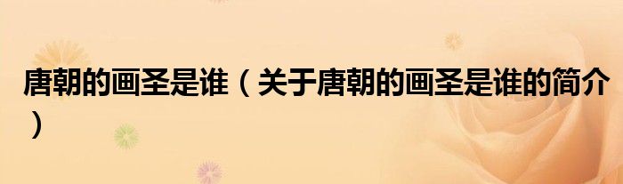 唐朝的畫(huà)圣是誰(shuí)（關(guān)于唐朝的畫(huà)圣是誰(shuí)的簡(jiǎn)介）