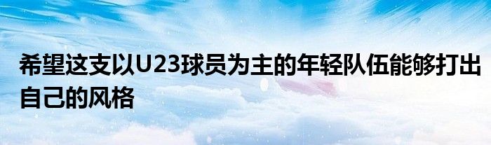 希望這支以U23球員為主的年輕隊伍能夠打出自己的風格