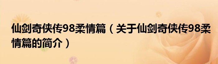 仙劍奇?zhèn)b傳98柔情篇（關(guān)于仙劍奇?zhèn)b傳98柔情篇的簡介）