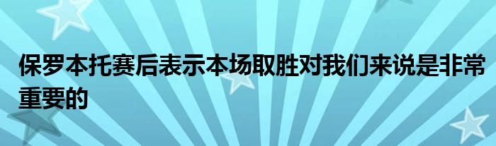 保羅本托賽后表示本場取勝對(duì)我們來說是非常重要的