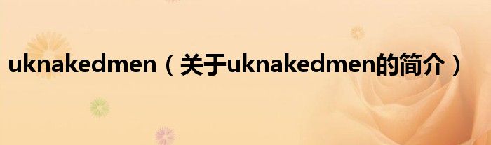 uknakedmen（關(guān)于uknakedmen的簡介）