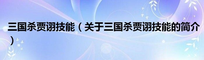 三國殺賈詡技能（關(guān)于三國殺賈詡技能的簡介）