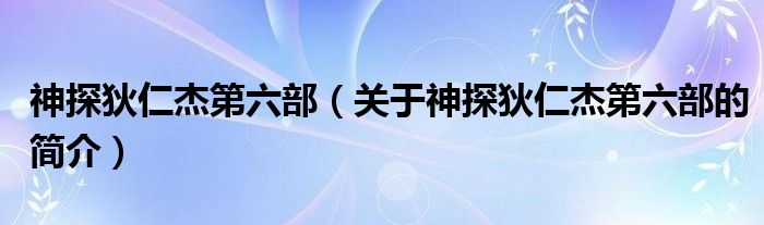 神探狄仁杰第六部（關(guān)于神探狄仁杰第六部的簡(jiǎn)介）