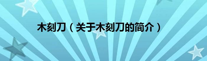 木刻刀（關(guān)于木刻刀的簡(jiǎn)介）