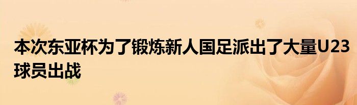 本次東亞杯為了鍛煉新人國(guó)足派出了大量U23球員出戰(zhàn)