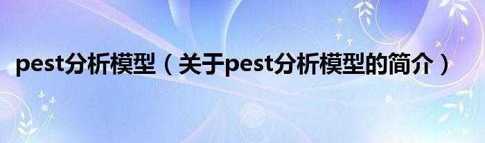 pest分析模型（關(guān)于pest分析模型的簡(jiǎn)介）