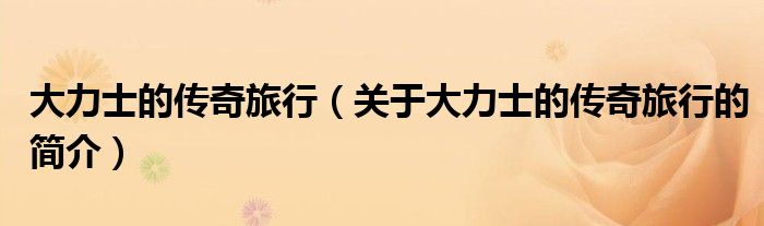 大力士的傳奇旅行（關(guān)于大力士的傳奇旅行的簡(jiǎn)介）