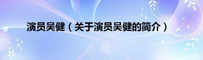 演員吳健（關(guān)于演員吳健的簡介）