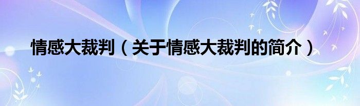 情感大裁判（關(guān)于情感大裁判的簡介）