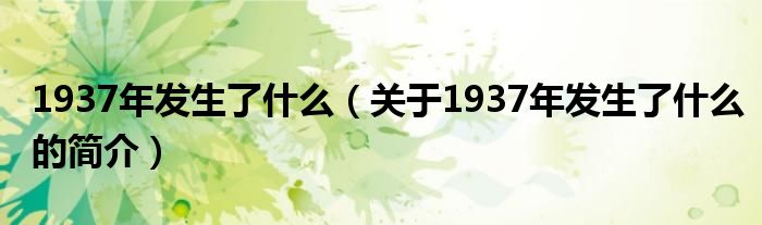 1937年發(fā)生了什么（關(guān)于1937年發(fā)生了什么的簡介）