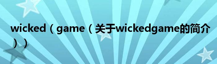 wicked（game（關(guān)于wickedgame的簡(jiǎn)介））