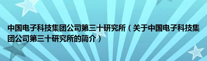 中國電子科技集團(tuán)公司第三十研究所（關(guān)于中國電子科技集團(tuán)公司第三十研究所的簡介）