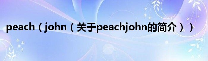 peach（john（關(guān)于peachjohn的簡介））