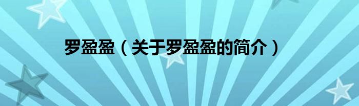 羅盈盈（關(guān)于羅盈盈的簡(jiǎn)介）