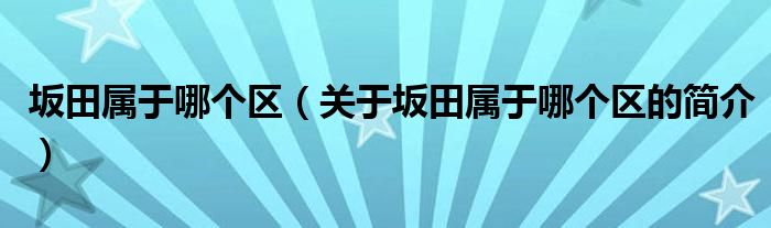 坂田屬于哪個區(qū)（關(guān)于坂田屬于哪個區(qū)的簡介）