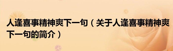 人逢喜事精神爽下一句（關(guān)于人逢喜事精神爽下一句的簡介）